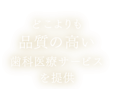 どこよりも品質の高い歯科医療サービスを提供