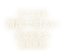 どこよりも清潔で明るい安心安全な歯科医院